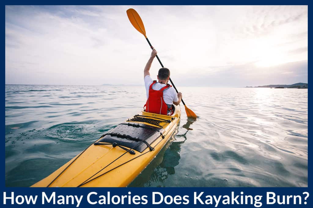 How Many Calories Does Kayaking Burn? Paddle Camp The Best Kayaking